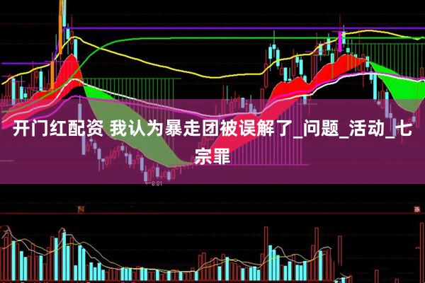 开门红配资 我认为暴走团被误解了_问题_活动_七宗罪