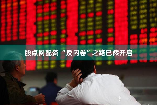 股点网配资 “反内卷”之路已然开启
