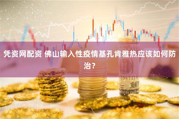 凭资网配资 佛山输入性疫情基孔肯雅热应该如何防治？