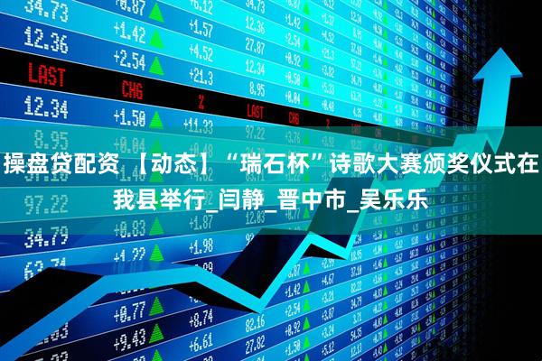 操盘贷配资 【动态】“瑞石杯”诗歌大赛颁奖仪式在我县举行_闫　静_晋中市_吴乐乐