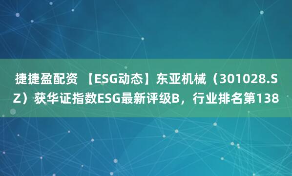 捷捷盈配资 【ESG动态】东亚机械（301028.SZ）获华证指数ESG最新评级B，行业排名第138