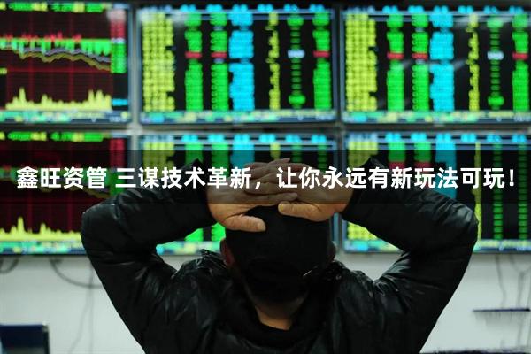 鑫旺资管 三谋技术革新，让你永远有新玩法可玩！
