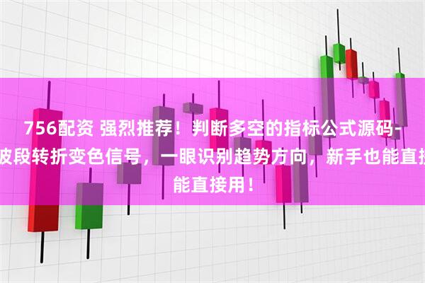 756配资 强烈推荐！判断多空的指标公式源码-K线波段转折变色信号，一眼识别趋势方向，新手也能直接用！