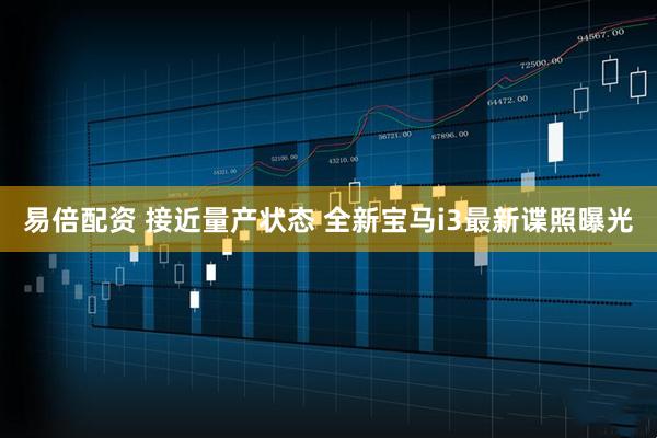 易倍配资 接近量产状态 全新宝马i3最新谍照曝光