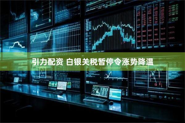 引力配资 白银关税暂停令涨势降温